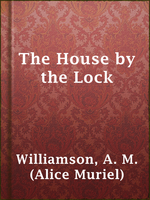 Title details for The House by the Lock by A. M. (Alice Muriel) Williamson - Available